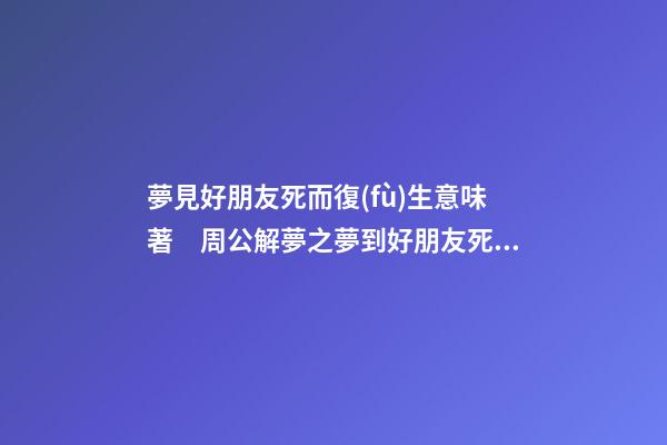 夢見好朋友死而復(fù)生意味著　周公解夢之夢到好朋友死而復(fù)生意味著
